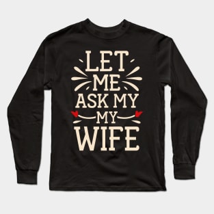 Let Me Ask My Wife Funny for Men and Women Long Sleeve T-Shirt